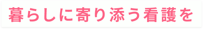 暮らしに寄り添う看護を
