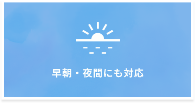 早朝・夜間にも対応